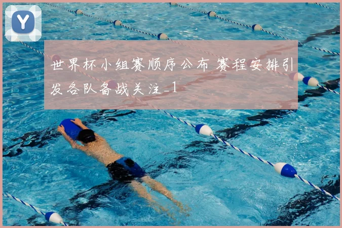 世界杯小组赛顺序公布 赛程安排引发各队备战关注_1