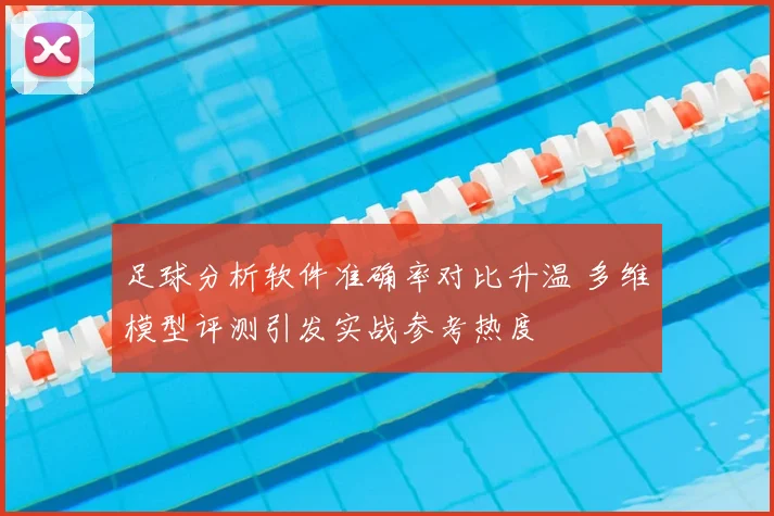 足球分析软件准确率对比升温 多维模型评测引发实战参考热度