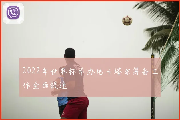 2022年世界杯举办地卡塔尔筹备工作全面提速