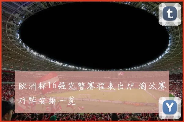 欧洲杯16强完整赛程表出炉 淘汰赛对阵安排一览