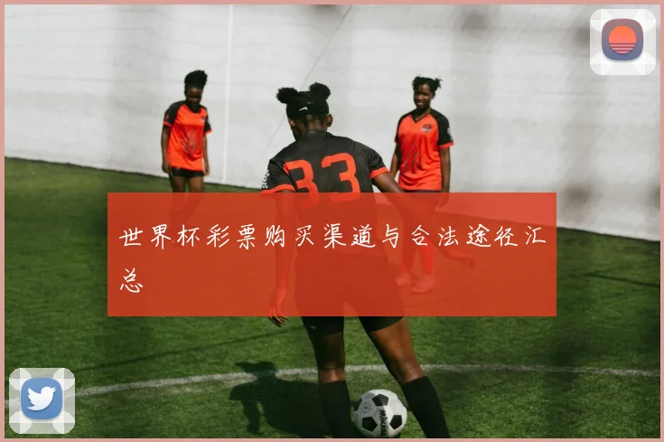 世界杯彩票购买渠道与合法途径汇总