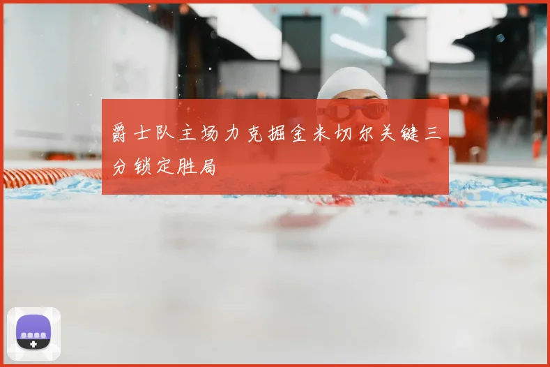 爵士队主场力克掘金米切尔关键三分锁定胜局