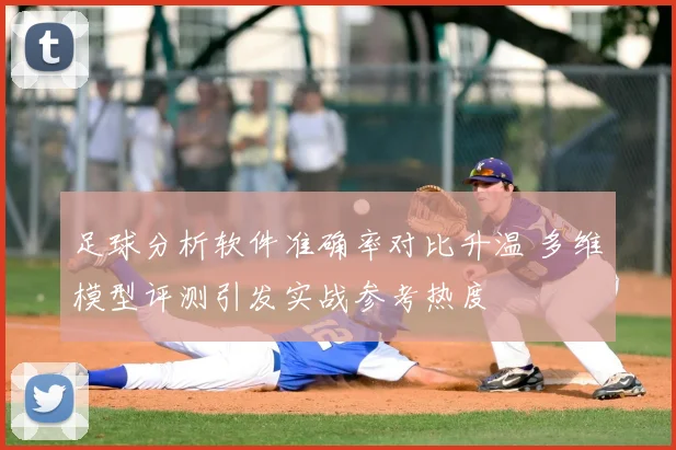 足球分析软件准确率对比升温 多维模型评测引发实战参考热度