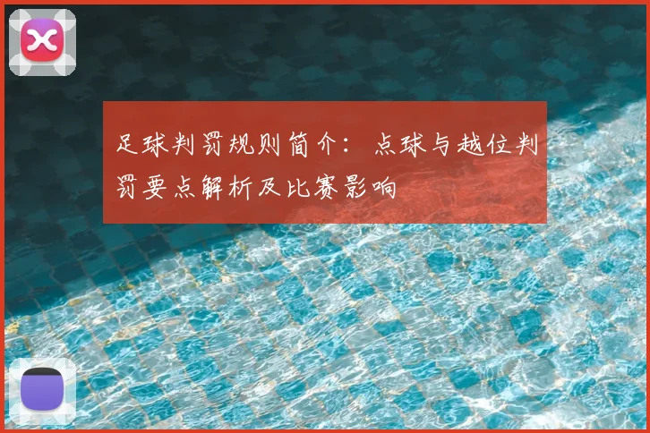 足球判罚规则简介：点球与越位判罚要点解析及比赛影响