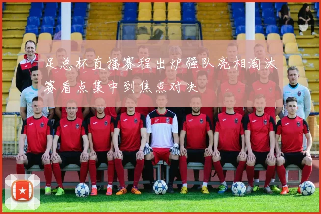 足总杯直播赛程出炉强队亮相淘汰赛看点集中到焦点对决
