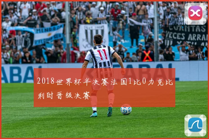 2018世界杯半决赛法国1比0力克比利时晋级决赛