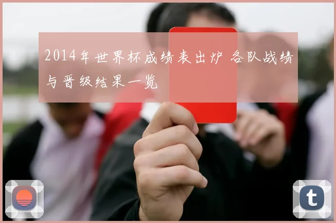 2014年世界杯成绩表出炉 各队战绩与晋级结果一览