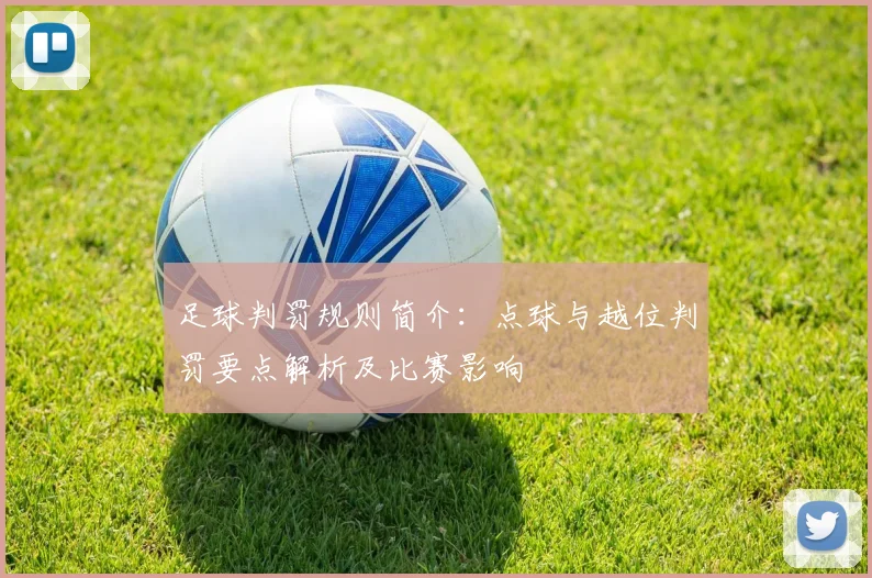 足球判罚规则简介:点球与越位判罚要点解析及比赛影响