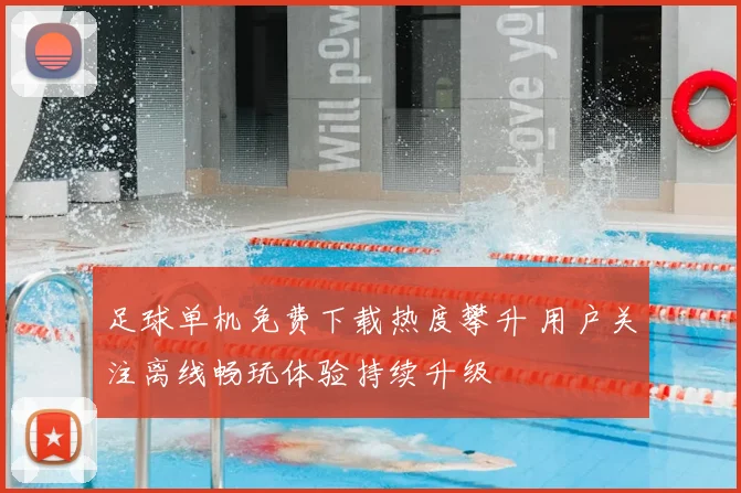 足球单机免费下载热度攀升 用户关注离线畅玩体验持续升级