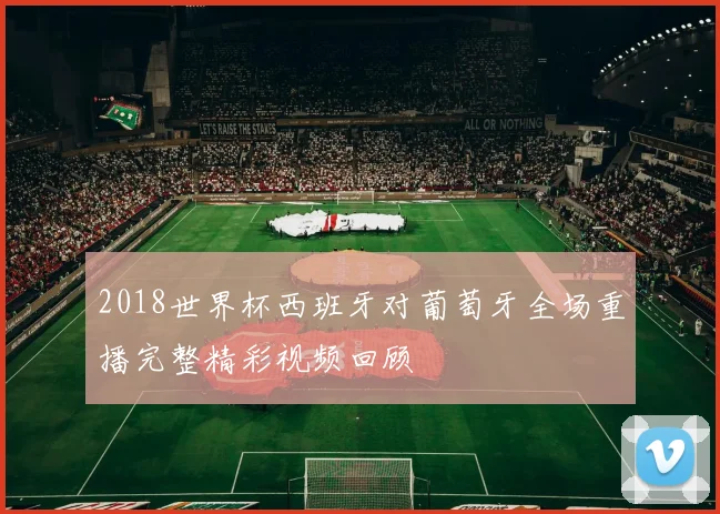 2018世界杯西班牙对葡萄牙全场重播完整精彩视频回顾