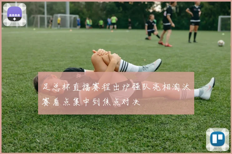 足总杯直播赛程出炉强队亮相淘汰赛看点集中到焦点对决