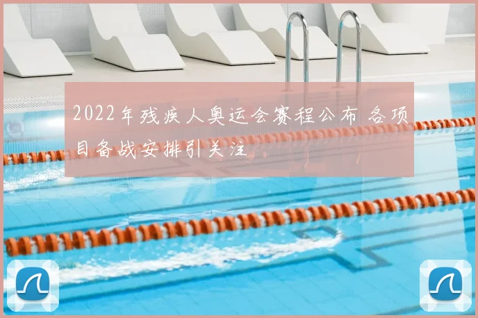 2022年残疾人奥运会赛程公布 各项目备战安排引关注