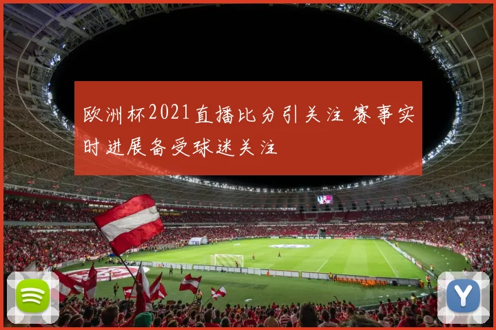 欧洲杯2021直播比分引关注 赛事实时进展备受球迷关注
