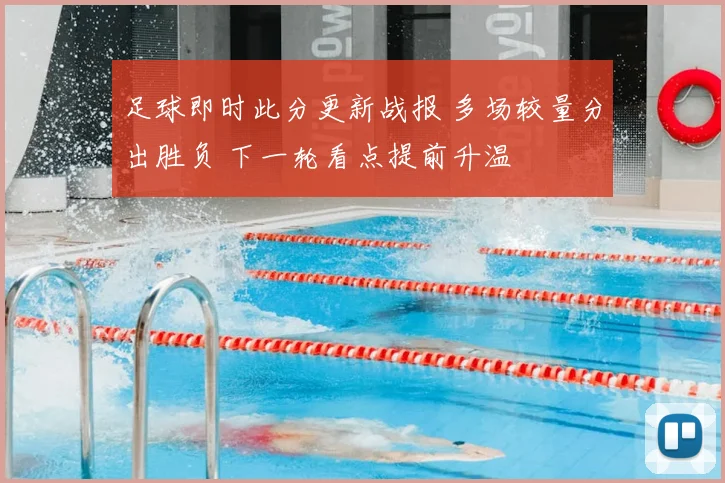 足球即时此分更新战报 多场较量分出胜负 下一轮看点提前升温