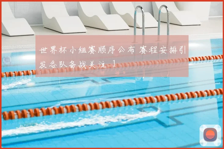 世界杯小组赛顺序公布 赛程安排引发各队备战关注_1