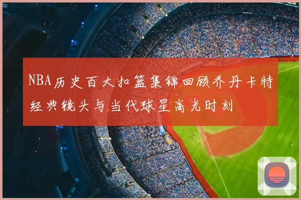 NBA历史百大扣篮集锦回顾乔丹卡特经典镜头与当代球星高光时刻