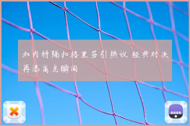 加内特隔扣格里芬引热议 经典对决再添高光瞬间