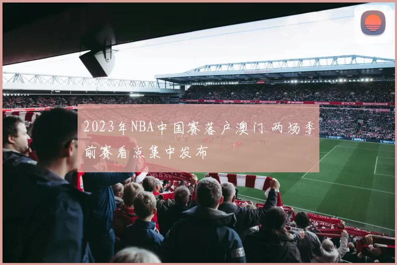 2023年NBA中国赛落户澳门 两场季前赛看点集中发布
