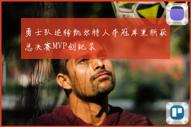 勇士队逆转凯尔特人夺冠库里斩获总决赛MVP创纪录