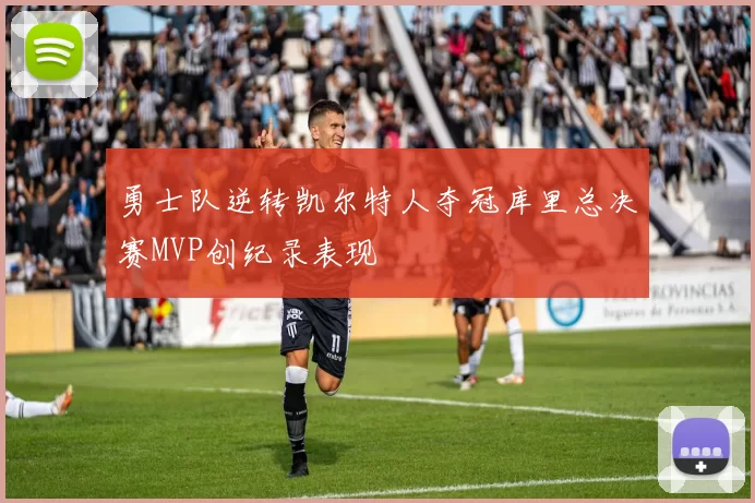 勇士队逆转凯尔特人夺冠库里总决赛MVP创纪录表现