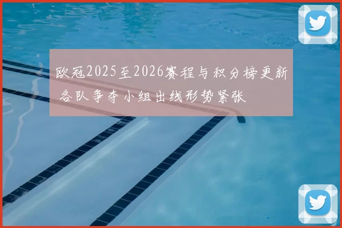 欧冠2025至2026赛程与积分榜更新 各队争夺小组出线形势紧张