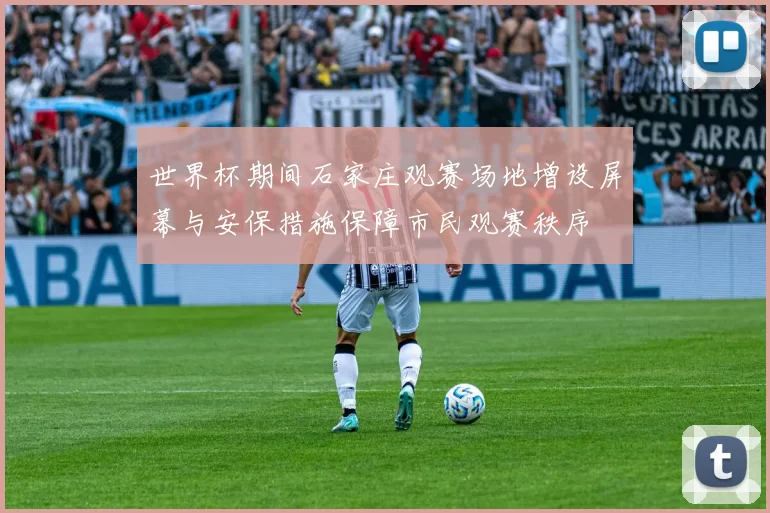 世界杯期间石家庄观赛场地增设屏幕与安保措施保障市民观赛秩序