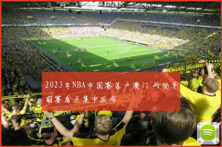 2023年NBA中国赛落户澳门 两场季前赛看点集中发布