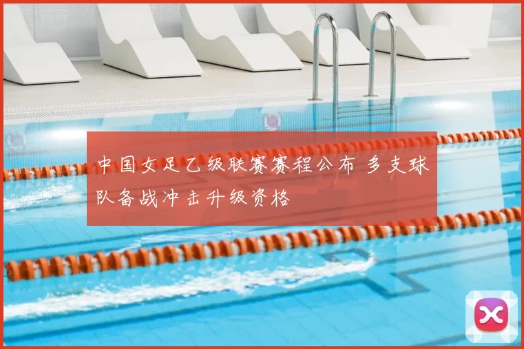 中国女足乙级联赛赛程公布 多支球队备战冲击升级资格