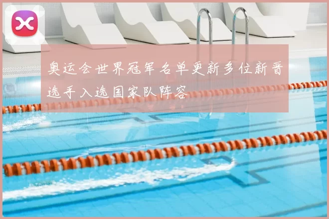 奥运会世界冠军名单更新多位新晋选手入选国家队阵容