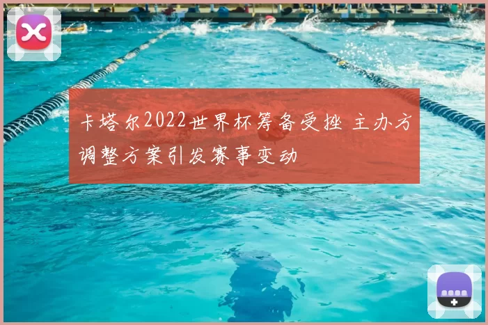 卡塔尔2022世界杯筹备受挫 主办方调整方案引发赛事变动