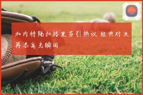 加内特隔扣格里芬引热议 经典对决再添高光瞬间