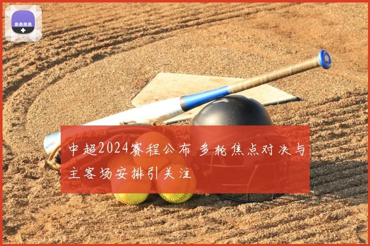 中超2024赛程公布 多轮焦点对决与主客场安排引关注