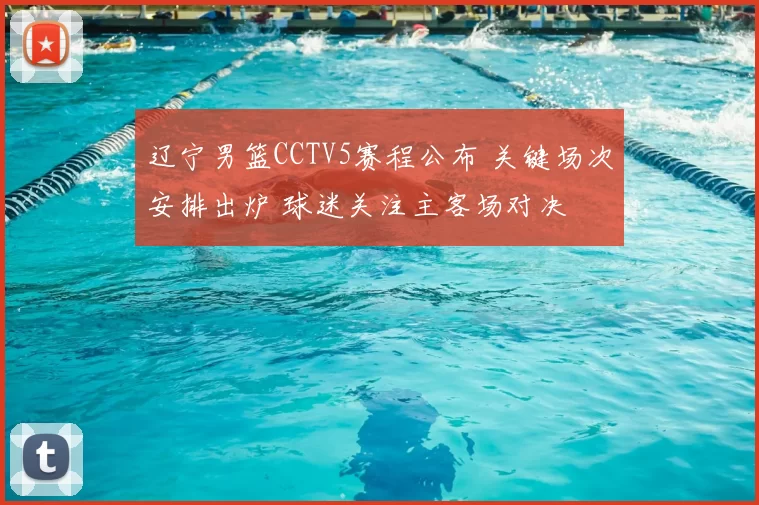 辽宁男篮CCTV5赛程公布 关键场次安排出炉 球迷关注主客场对决