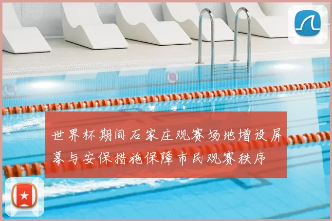 世界杯期间石家庄观赛场地增设屏幕与安保措施保障市民观赛秩序