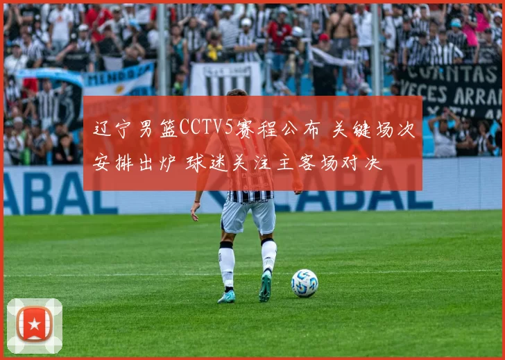 辽宁男篮CCTV5赛程公布 关键场次安排出炉 球迷关注主客场对决