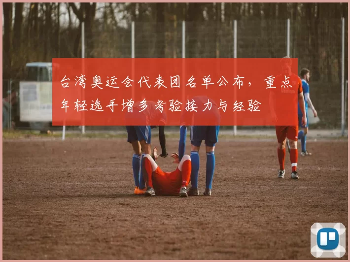 台湾奥运会代表团名单公布，重点年轻选手增多考验接力与经验