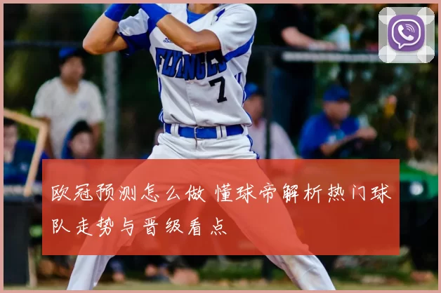 欧冠预测怎么做 懂球帝解析热门球队走势与晋级看点