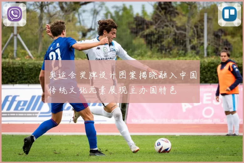 奥运会奖牌设计图案揭晓融入中国传统文化元素展现主办国特色