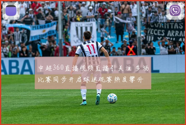 中超360直播视频直播引关注 多场比赛同步开启球迷观赛热度攀升