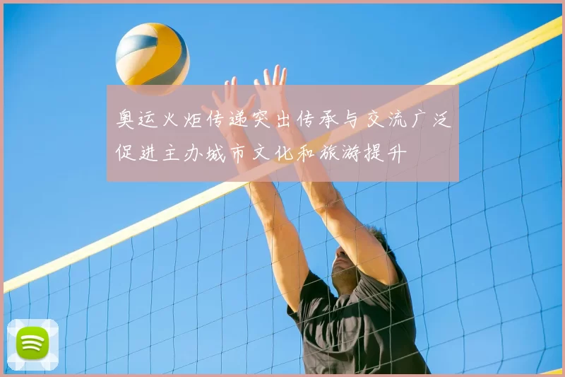 奥运火炬传递突出传承与交流广泛促进主办城市文化和旅游提升
