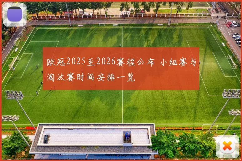 欧冠2025至2026赛程公布 小组赛与淘汰赛时间安排一览