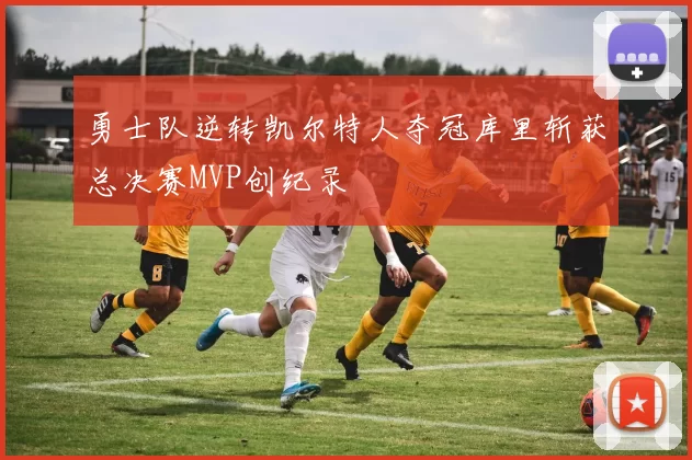 勇士队逆转凯尔特人夺冠库里斩获总决赛MVP创纪录