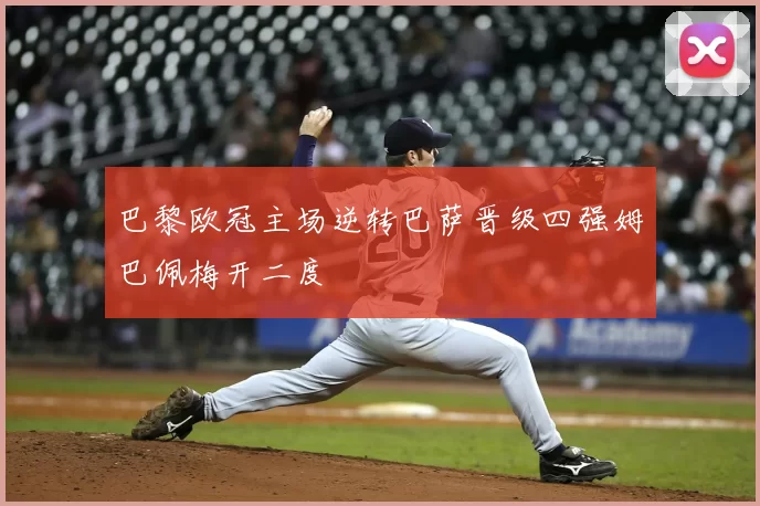 巴黎欧冠主场逆转巴萨晋级四强姆巴佩梅开二度