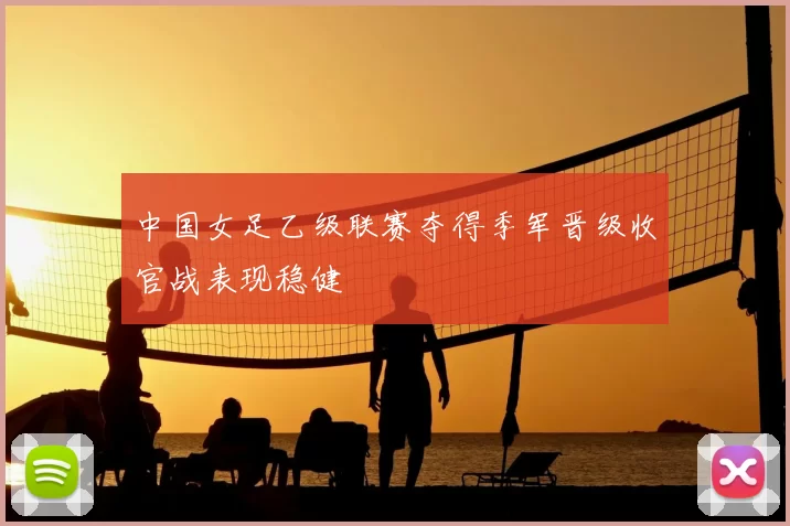 中国女足乙级联赛夺得季军晋级收官战表现稳健